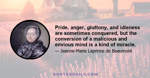 Pride, anger, gluttony, and idleness are sometimes conquered, but the conversion of a malicious and envious mind is a kind of miracle.