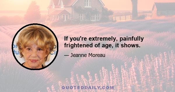 If you're extremely, painfully frightened of age, it shows.