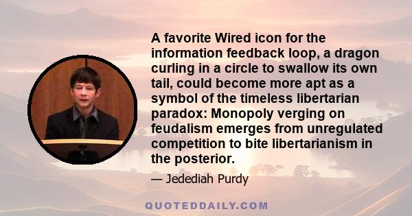 A favorite Wired icon for the information feedback loop, a dragon curling in a circle to swallow its own tail, could become more apt as a symbol of the timeless libertarian paradox: Monopoly verging on feudalism emerges 