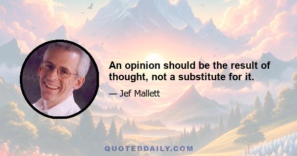 An opinion should be the result of thought, not a substitute for it.