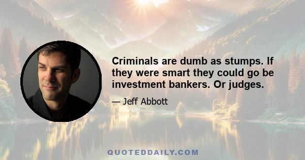 Criminals are dumb as stumps. If they were smart they could go be investment bankers. Or judges.