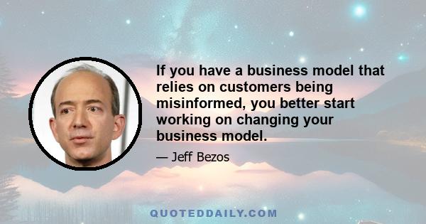 If you have a business model that relies on customers being misinformed, you better start working on changing your business model.