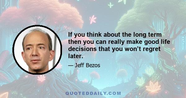 If you think about the long term then you can really make good life decisions that you won’t regret later.