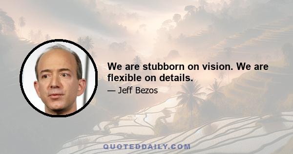 We are stubborn on vision. We are flexible on details.