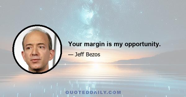 Your margin is my opportunity.