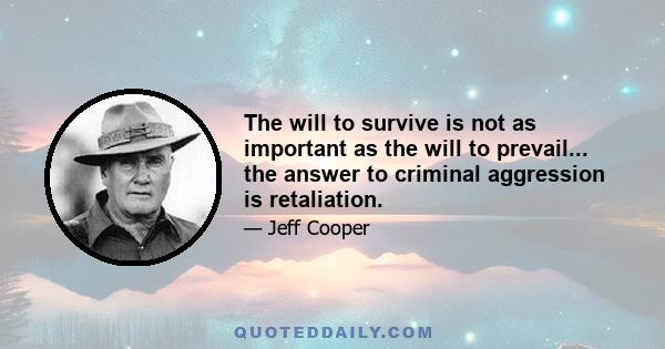 The will to survive is not as important as the will to prevail... the answer to criminal aggression is retaliation.