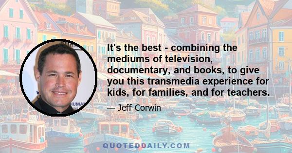 It's the best - combining the mediums of television, documentary, and books, to give you this transmedia experience for kids, for families, and for teachers.