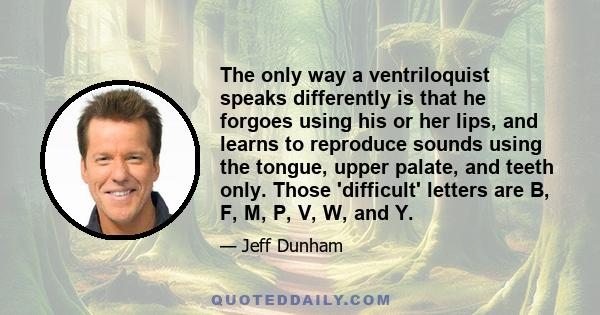 The only way a ventriloquist speaks differently is that he forgoes using his or her lips, and learns to reproduce sounds using the tongue, upper palate, and teeth only. Those 'difficult' letters are B, F, M, P, V, W,