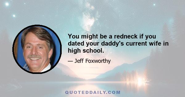 You might be a redneck if you dated your daddy's current wife in high school.