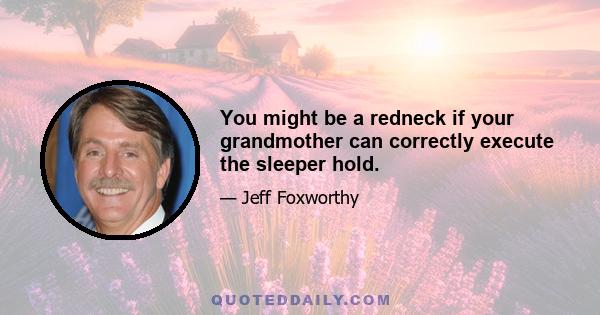 You might be a redneck if your grandmother can correctly execute the sleeper hold.