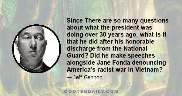 Since There are so many questions about what the president was doing over 30 years ago, what is it that he did after his honorable discharge from the National Guard? Did he make speeches alongside Jane Fonda denouncing