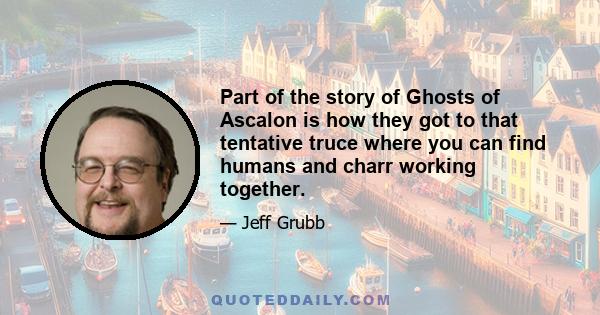 Part of the story of Ghosts of Ascalon is how they got to that tentative truce where you can find humans and charr working together.