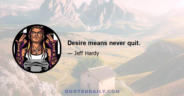 Desire means never quit.