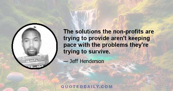 The solutions the non-profits are trying to provide aren't keeping pace with the problems they're trying to survive.