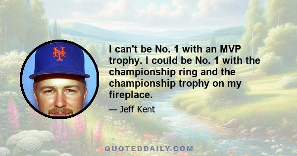 I can't be No. 1 with an MVP trophy. I could be No. 1 with the championship ring and the championship trophy on my fireplace.