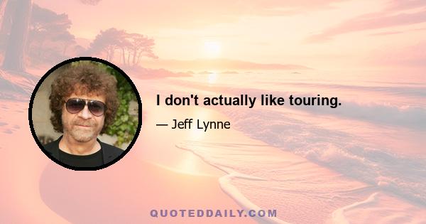 I don't actually like touring.