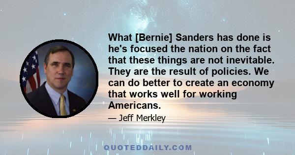 What [Bernie] Sanders has done is he's focused the nation on the fact that these things are not inevitable. They are the result of policies. We can do better to create an economy that works well for working Americans.