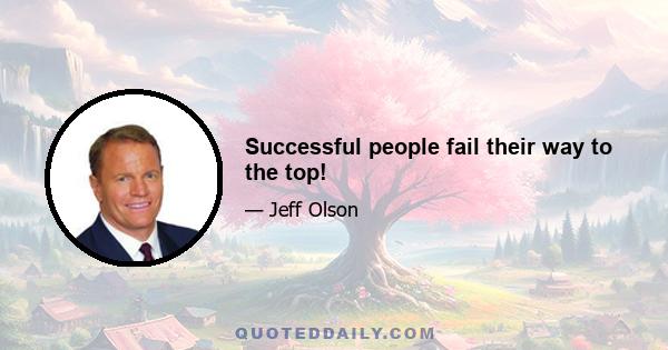 Successful people fail their way to the top!