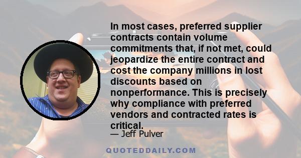 In most cases, preferred supplier contracts contain volume commitments that, if not met, could jeopardize the entire contract and cost the company millions in lost discounts based on nonperformance. This is precisely