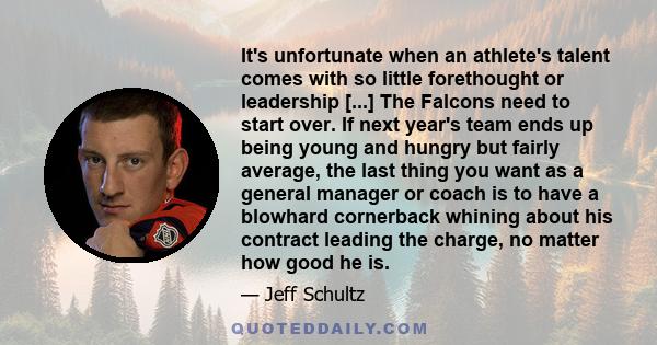 It's unfortunate when an athlete's talent comes with so little forethought or leadership [...] The Falcons need to start over. If next year's team ends up being young and hungry but fairly average, the last thing you