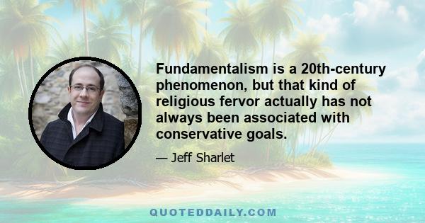 Fundamentalism is a 20th-century phenomenon, but that kind of religious fervor actually has not always been associated with conservative goals.