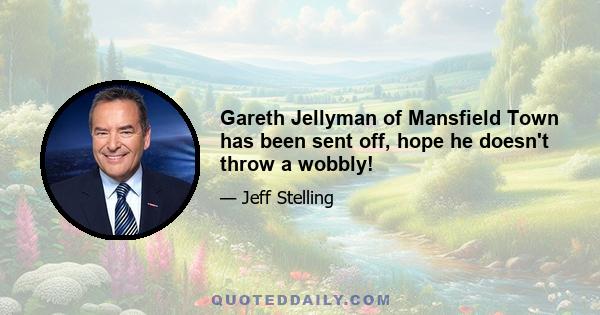 Gareth Jellyman of Mansfield Town has been sent off, hope he doesn't throw a wobbly!