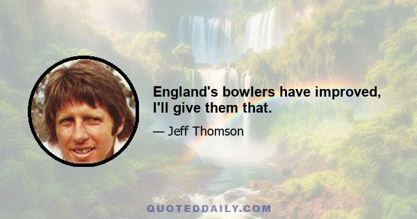 England's bowlers have improved, I'll give them that.