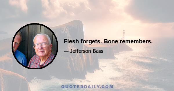 Flesh forgets. Bone remembers.