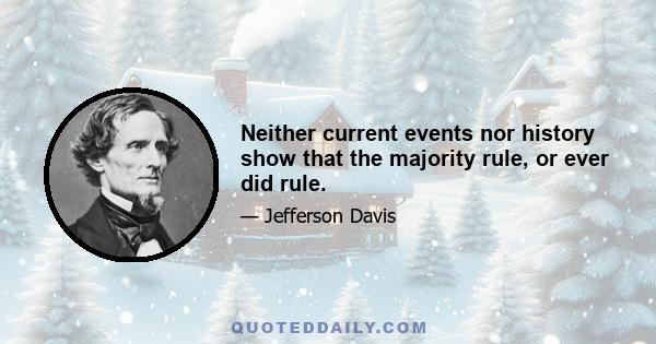 Neither current events nor history show that the majority rule, or ever did rule.