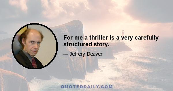 For me a thriller is a very carefully structured story.