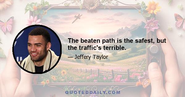 The beaten path is the safest, but the traffic's terrible.