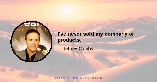 I've never sold my company or products.