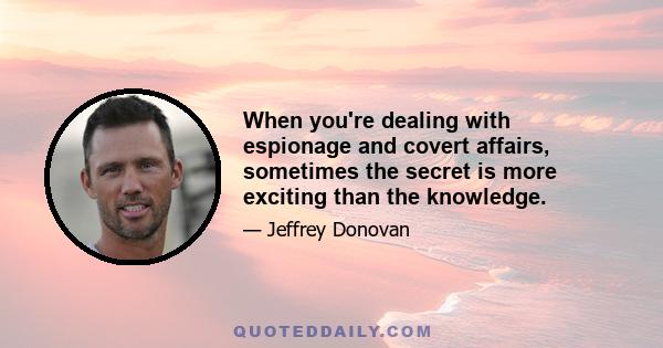 When you're dealing with espionage and covert affairs, sometimes the secret is more exciting than the knowledge.