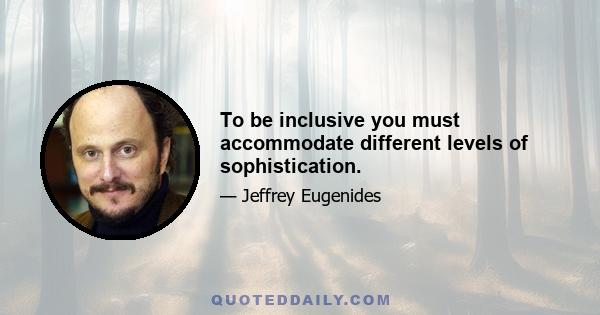 To be inclusive you must accommodate different levels of sophistication.