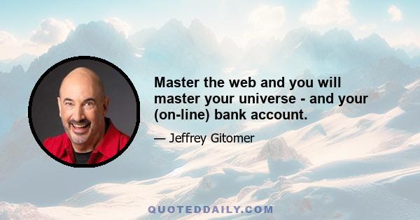 Master the web and you will master your universe - and your (on-line) bank account.