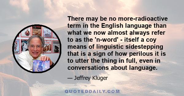 There may be no more-radioactive term in the English language than what we now almost always refer to as the 'n-word' - itself a coy means of linguistic sidestepping that is a sign of how perilous it is to utter the