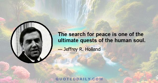 The search for peace is one of the ultimate quests of the human soul.