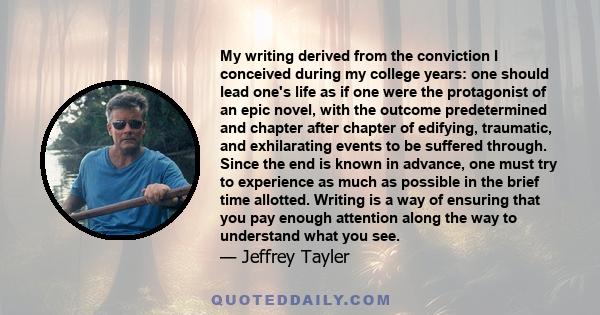 My writing derived from the conviction I conceived during my college years: one should lead one's life as if one were the protagonist of an epic novel, with the outcome predetermined and chapter after chapter of