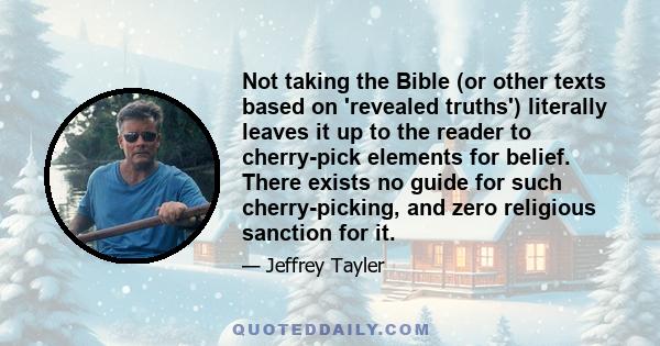 Not taking the Bible (or other texts based on 'revealed truths') literally leaves it up to the reader to cherry-pick elements for belief. There exists no guide for such cherry-picking, and zero religious sanction for it.