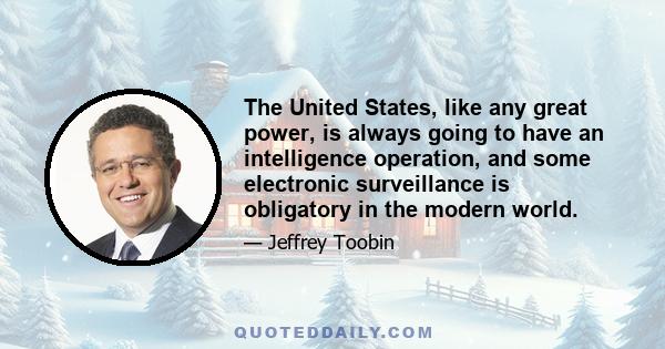 The United States, like any great power, is always going to have an intelligence operation, and some electronic surveillance is obligatory in the modern world.