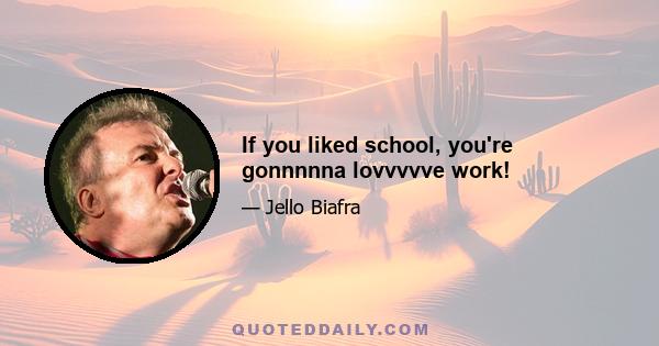 If you liked school, you're gonnnnna lovvvvve work!