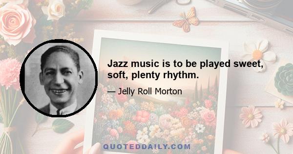 Jazz music is to be played sweet, soft, plenty rhythm.