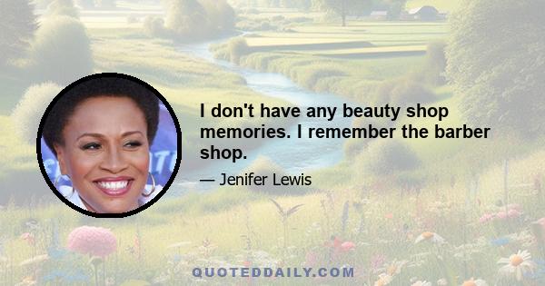 I don't have any beauty shop memories. I remember the barber shop.