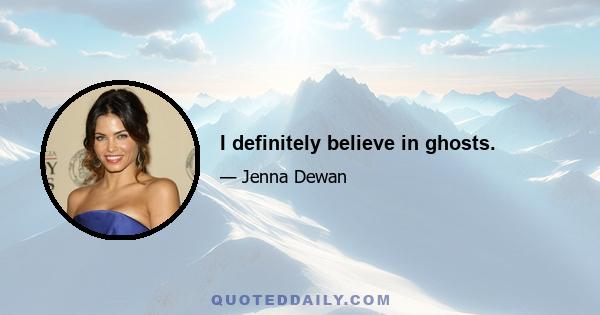 I definitely believe in ghosts.