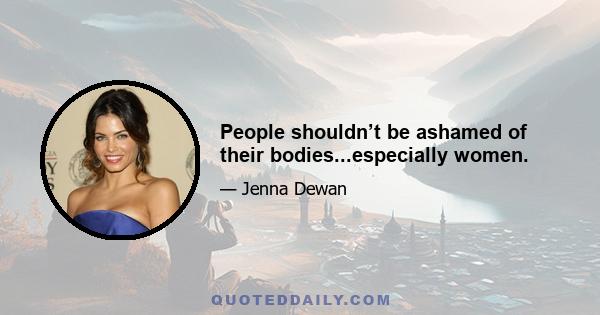 People shouldn’t be ashamed of their bodies...especially women.