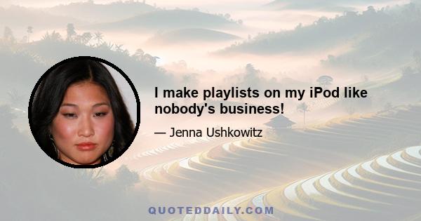 I make playlists on my iPod like nobody's business!