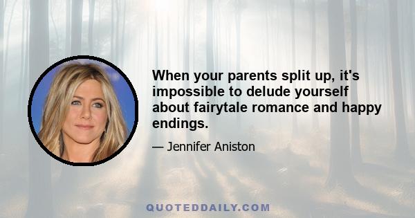 When your parents split up, it's impossible to delude yourself about fairytale romance and happy endings.