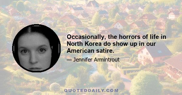 Occasionally, the horrors of life in North Korea do show up in our American satire.