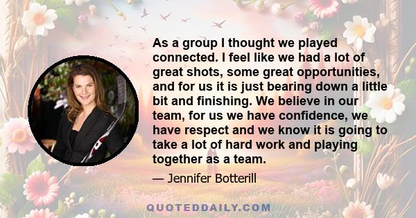 As a group I thought we played connected. I feel like we had a lot of great shots, some great opportunities, and for us it is just bearing down a little bit and finishing. We believe in our team, for us we have