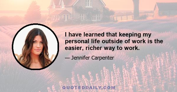 I have learned that keeping my personal life outside of work is the easier, richer way to work.